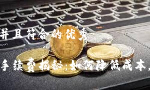 思考一个适合推广并且符合的优秀

TP钱包充币交易所手续费揭秘：如何降低成本，获取最佳交易体验