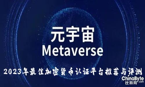 2023年最佳加密货币认证平台推荐与评测
