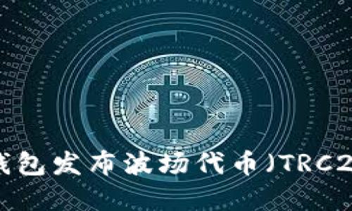 如何使用TP钱包发布波场代币（TRC20）？完全指南