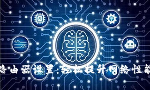 全面解析路由器设置：轻松提升网络性能与安全性