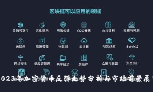 2023年加密货币反弹走势分析与市场前景展望
