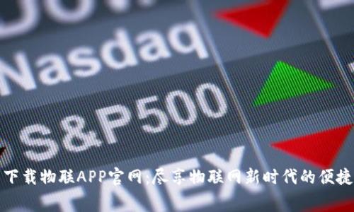 免费下载物联APP官网：尽享物联网新时代的便捷体验