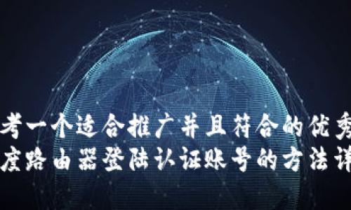 思考一个适合推广并且符合的优秀
小度路由器登陆认证账号的方法详解